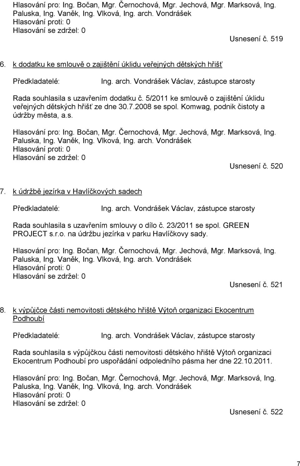 5/2011 ke smlouvě o zajištění úklidu veřejných dětských hřišť ze dne 30.7.2008 se spol. Komwag, podnik čistoty a údržby města, a.s. Hlasování pro: Ing. Bočan, Mgr. Černochová, Mgr. Jechová, Mgr.