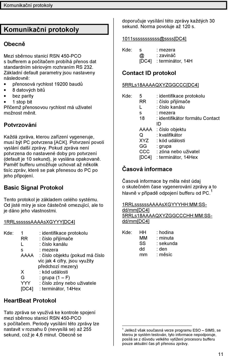 Potvrzování Každá zpráva, kterou zařízení vygeneruje, musí být PC potvrzena [ACK]. Potvrzení povolí vyslání další zprávy.