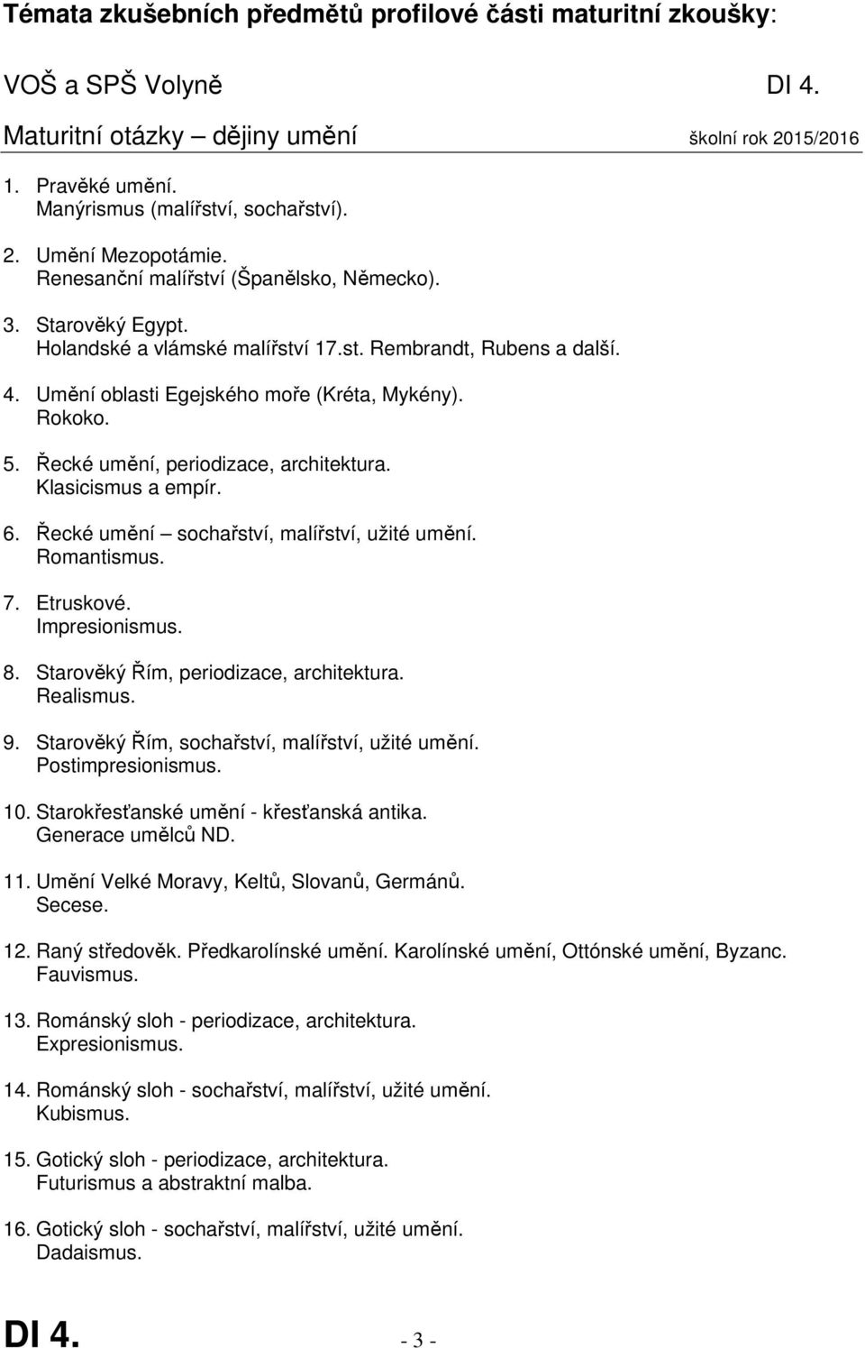 Řecké umění, periodizace, architektura. Klasicismus a empír. 6. Řecké umění sochařství, malířství, užité umění. Romantismus. 7. Etruskové. Impresionismus. 8. Starověký Řím, periodizace, architektura.