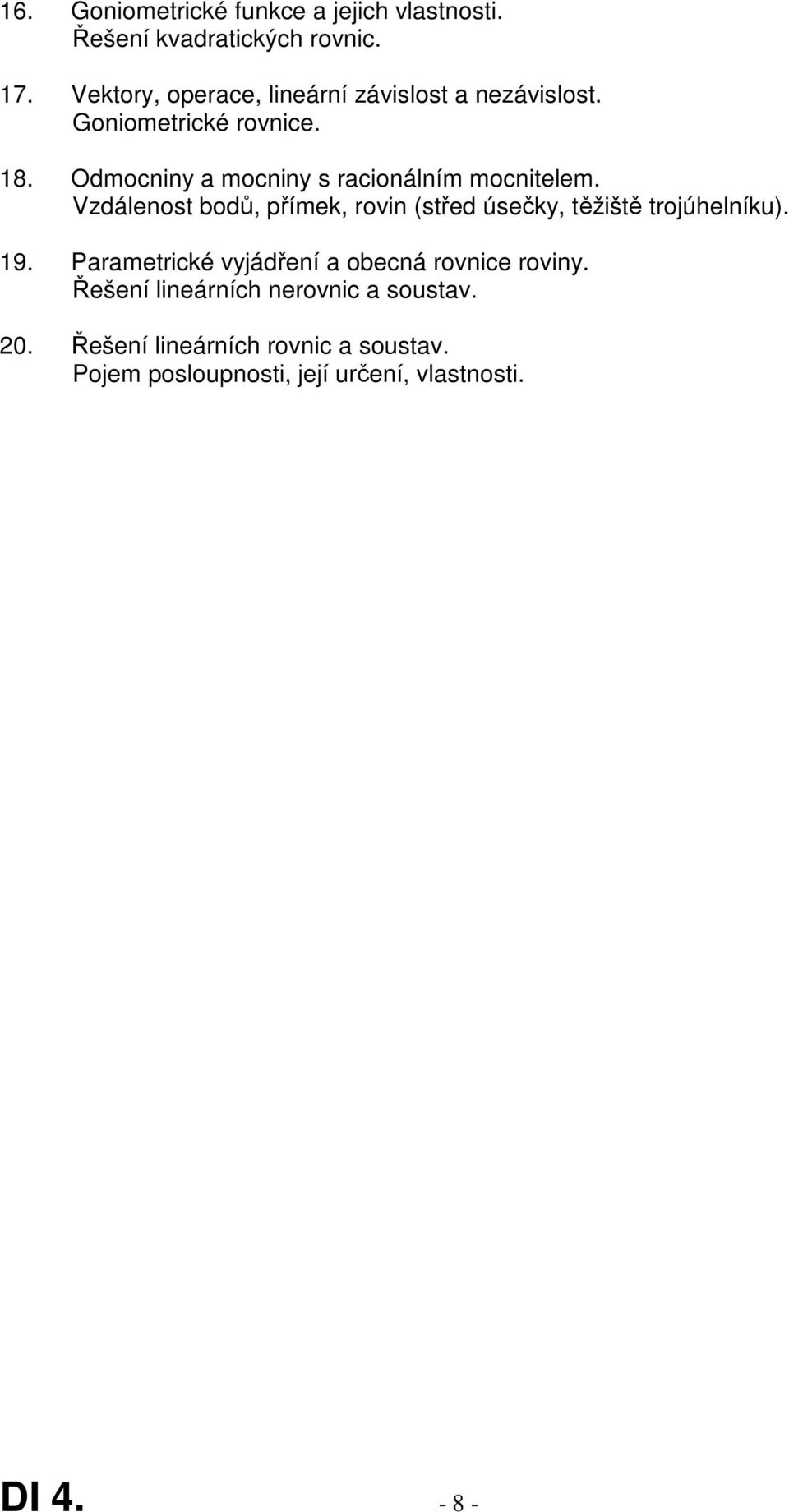 Odmocniny a mocniny s racionálním mocnitelem. Vzdálenost bodů, přímek, rovin (střed úsečky, těžiště trojúhelníku).