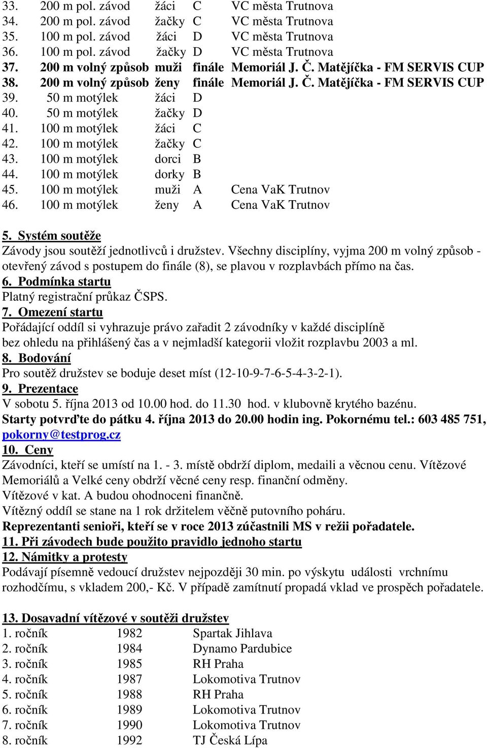 100 m motýlek žáci C 42. 100 m motýlek žačky C 43. 100 m motýlek dorci B 44. 100 m motýlek dorky B 45. 100 m motýlek muži A Cena VaK Trutnov 46. 100 m motýlek ženy A Cena VaK Trutnov 5.