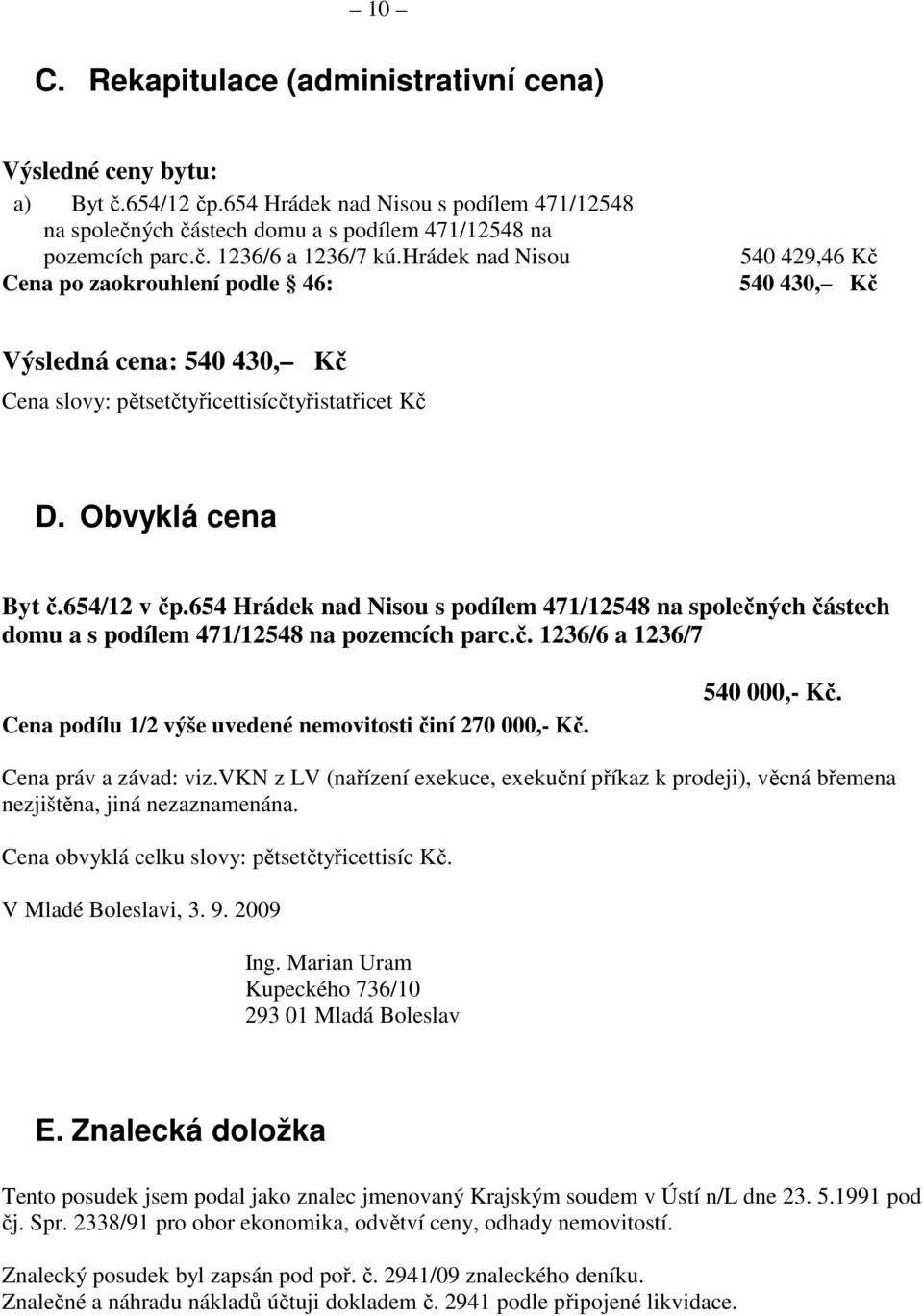 654 Hrádek nad Nisou s podílem 471/12548 na společných částech domu a s podílem 471/12548 na pozemcích parc.č. 1236/6 a 1236/7 Cena podílu 1/2 výše uvedené nemovitosti činí 270 000,- Kč. 540 000,- Kč.