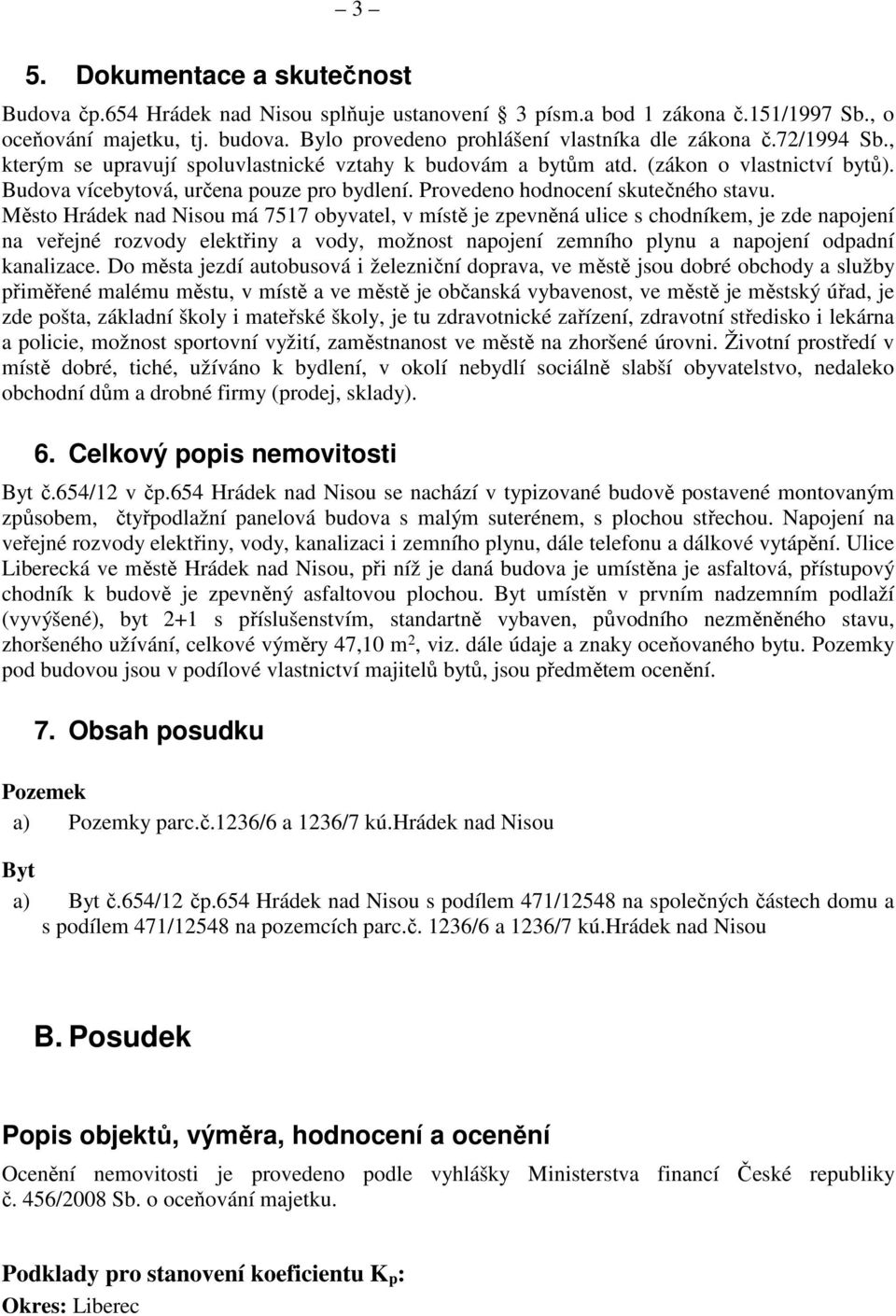 Město Hrádek nad Nisou má 7517 obyvatel, v místě je zpevněná ulice s chodníkem, je zde napojení na veřejné rozvody elektřiny a vody, možnost napojení zemního plynu a napojení odpadní kanalizace.