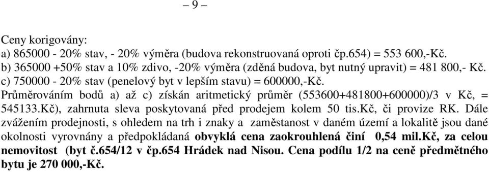 Průměrováním bodů a) až c) získán aritmetický průměr (553600+481800+600000)/3 v Kč, = 545133.Kč), zahrnuta sleva poskytovaná před prodejem kolem 50 tis.kč, či provize RK.