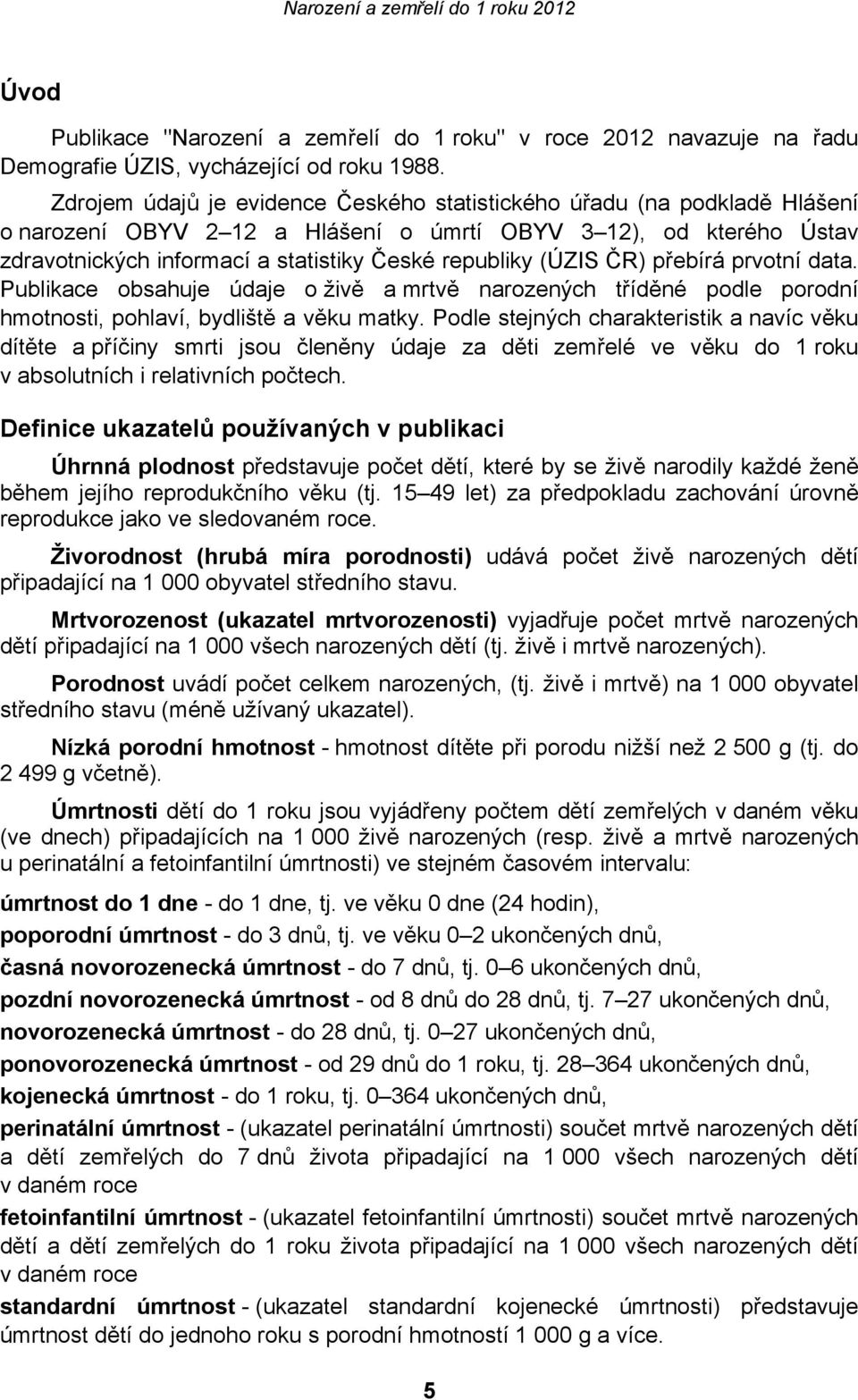 (ÚZIS ČR) přebírá prvotní data. Publikace obsahuje údaje o živě a mrtvě narozených tříděné podle porodní hmotnosti, pohlaví, bydliště a věku matky.