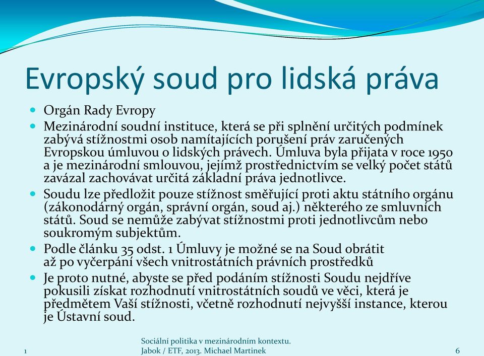 Soudu lze předložit pouze stížnost směřující proti aktu státního orgánu (zákonodárný orgán, správní orgán, soud aj.) některého ze smluvních států.
