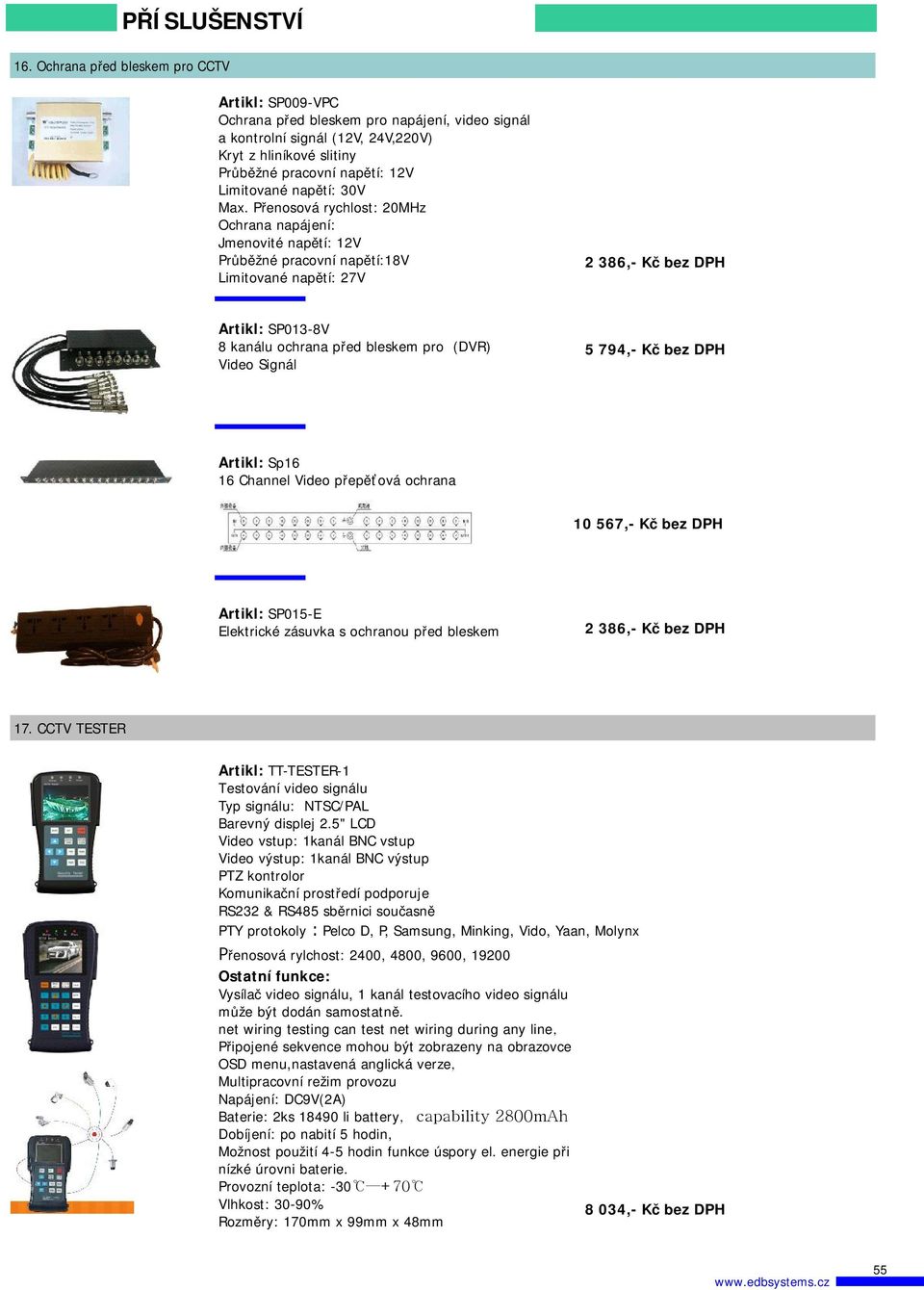 Přenosová rychlost: 20MHz Ochrana napájení: Jmenovité napětí: 12V Průběžné pracovní napětí:18v Limitované napětí: 27V 2 386,- Kč bez DPH SP013-8V 8 kanálu ochrana před bleskem pro(dvr) Video Signál 5