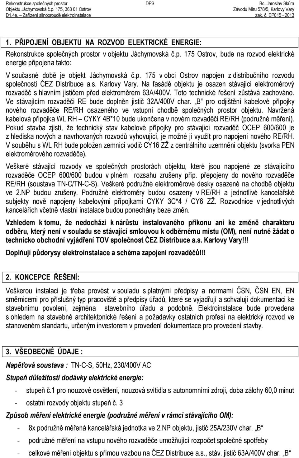 Na fasádě objektu je osazen stávající elektroměrový rozvaděč s hlavním jističem před elektroměrem 63A/400V. Toto technické řešení zůstává zachováno.