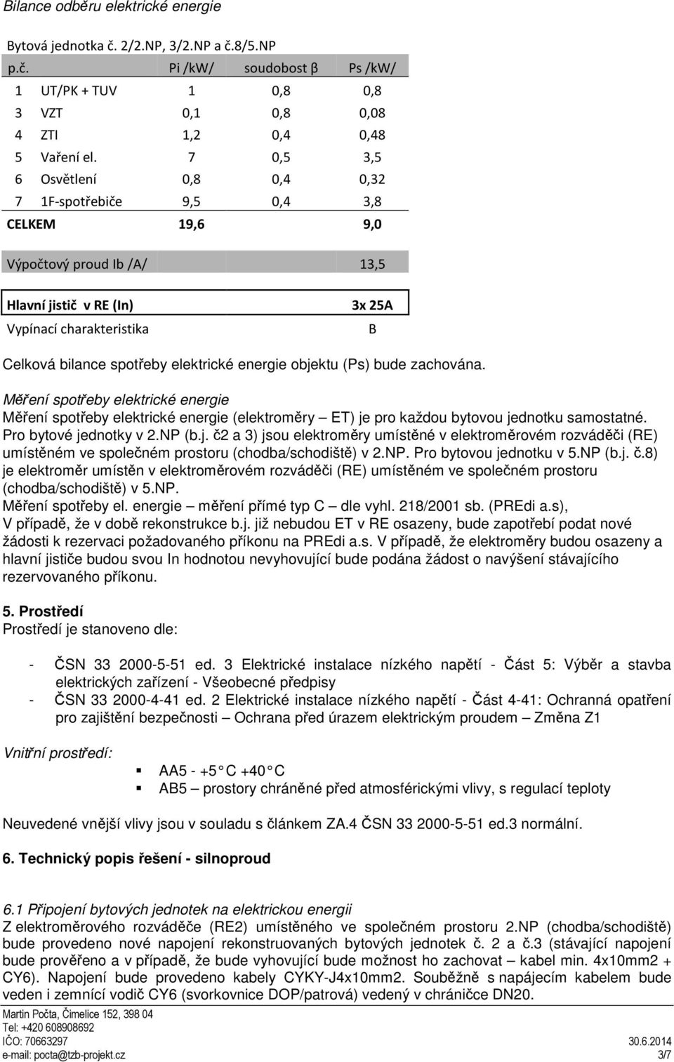 elektrické energie objektu (Ps) bude zachována. Měření spotřeby elektrické energie Měření spotřeby elektrické energie (elektroměry ET) je pro každou bytovou jednotku samostatné.