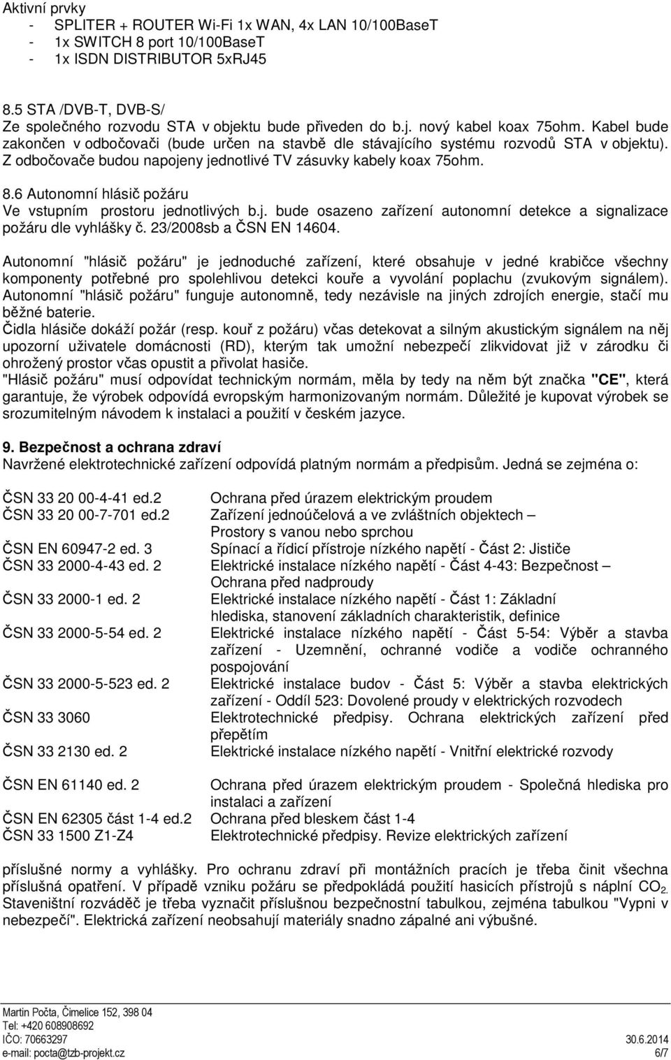 Kabel bude zakončen v odbočovači (bude určen na stavbě dle stávajícího systému rozvodů STA v objektu). Z odbočovače budou napojeny jednotlivé TV zásuvky kabely koax 75ohm. 8.