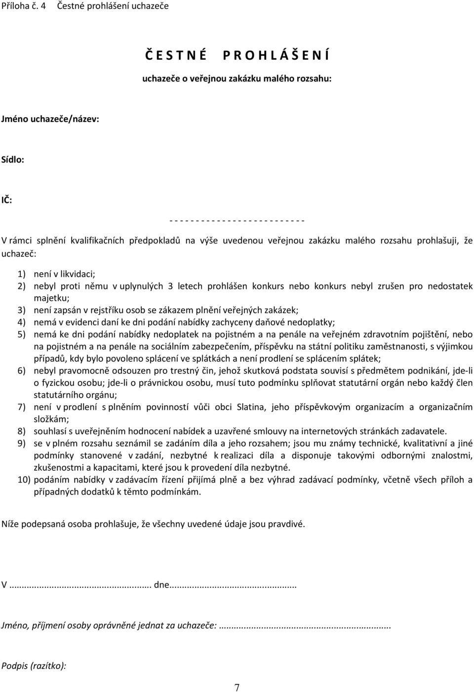 splnění kvalifikačních předpokladů na výše uvedenou veřejnou zakázku malého rozsahu prohlašuji, že uchazeč: 1) není v likvidaci; 2) nebyl proti němu v uplynulých 3 letech prohlášen konkurs nebo