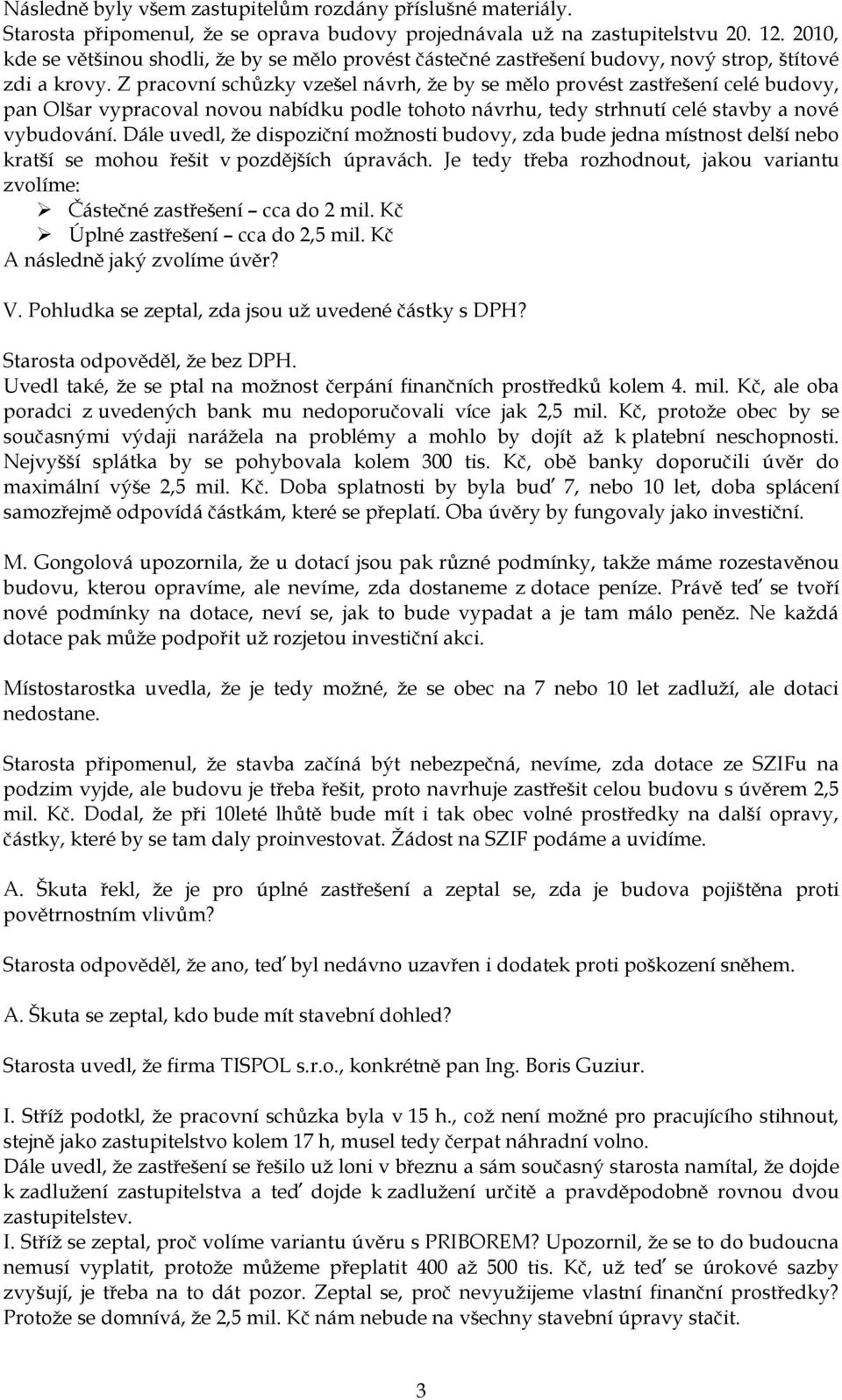 Z pracovní schůzky vzešel návrh, ţe by se mělo provést zastřešení celé budovy, pan Olšar vypracoval novou nabídku podle tohoto návrhu, tedy strhnutí celé stavby a nové vybudování.