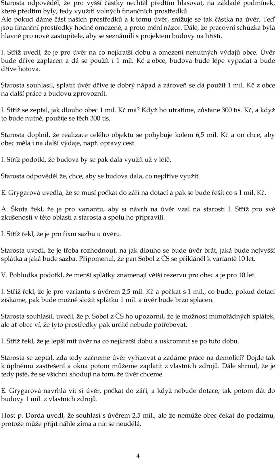 Dále, ţe pracovní schůzka byla hlavně pro nové zastupitele, aby se seznámili s projektem budovy na hřišti. I. Stříţ uvedl, ţe je pro úvěr na co nejkratší dobu a omezení nenutných výdajů obce.