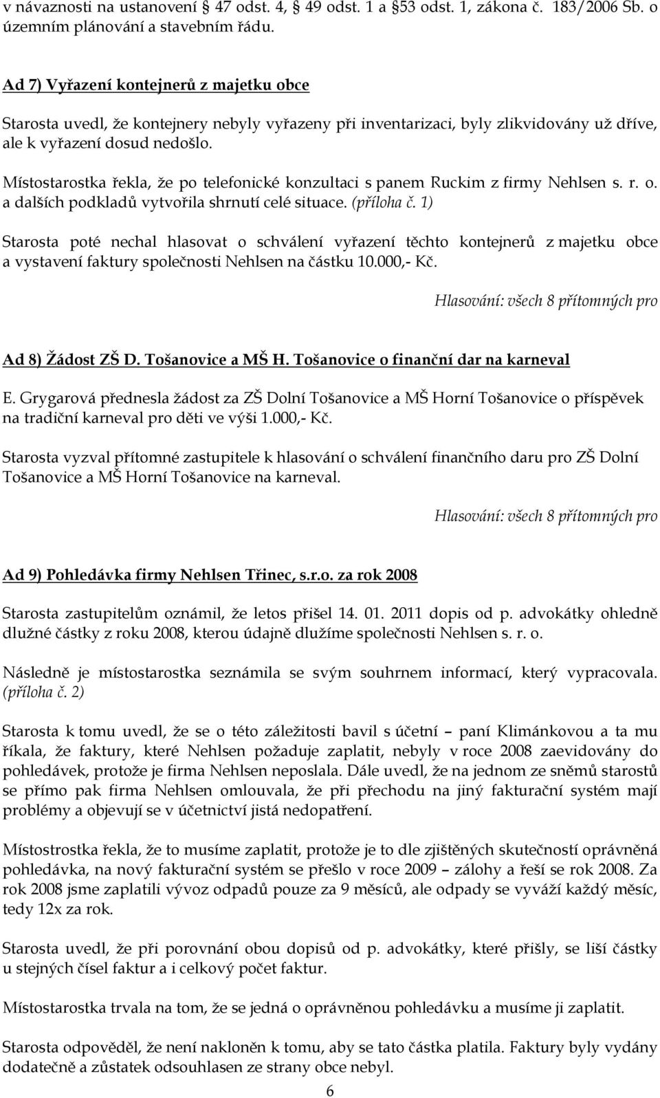 Místostarostka řekla, ţe po telefonické konzultaci s panem Ruckim z firmy Nehlsen s. r. o. a dalších podkladů vytvořila shrnutí celé situace. (příloha č.
