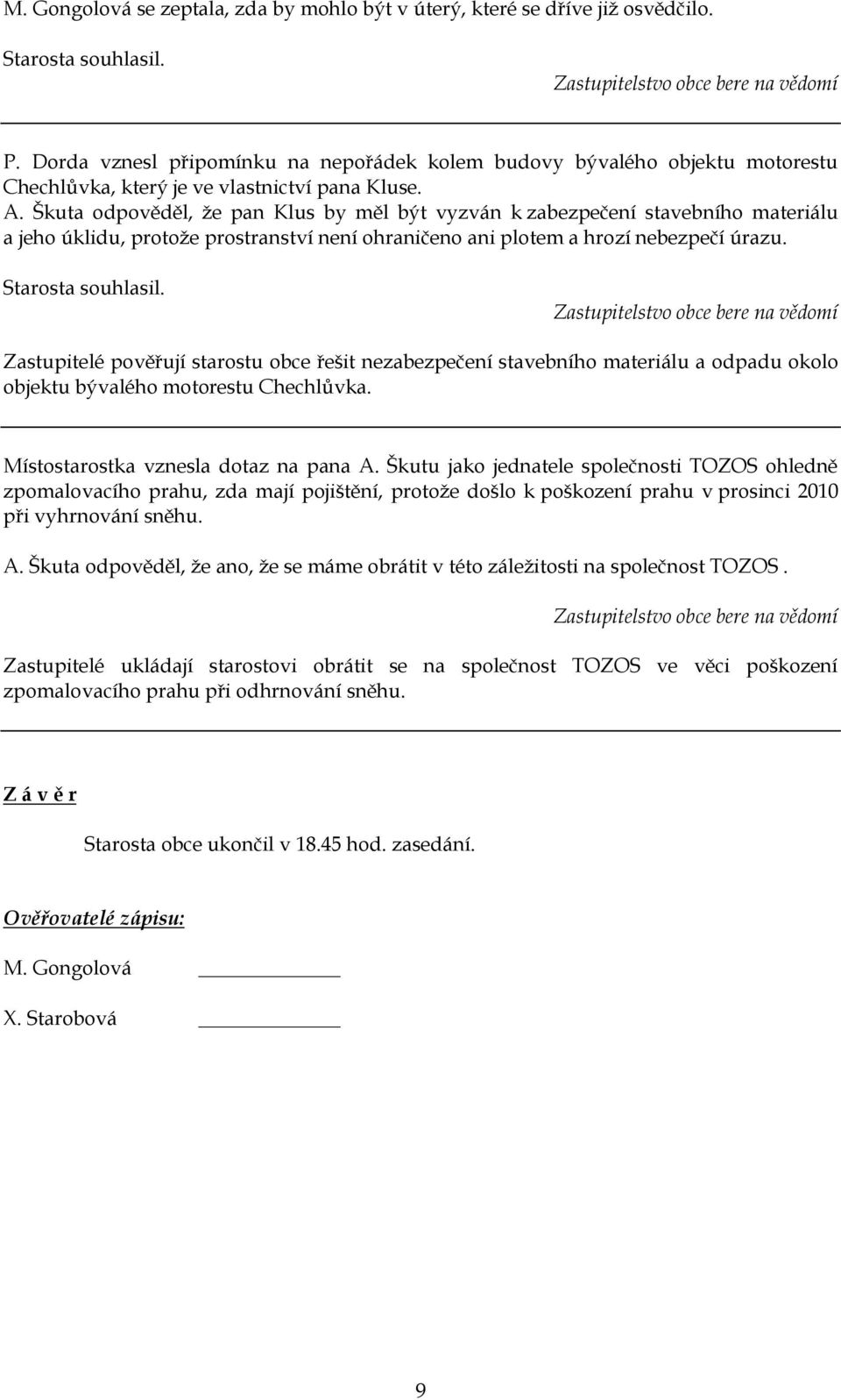 Škuta odpověděl, ţe pan Klus by měl být vyzván k zabezpečení stavebního materiálu a jeho úklidu, protoţe prostranství není ohraničeno ani plotem a hrozí nebezpečí úrazu. Starosta souhlasil.