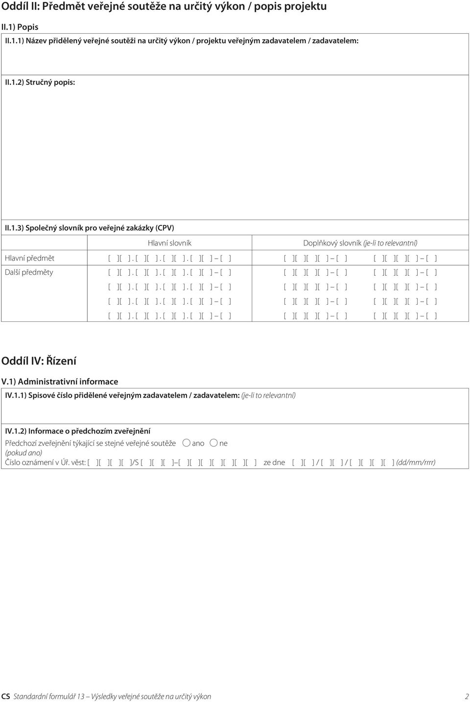 1.2) Informace o předchozím zveřejnění Předchozí zveřejnění týkající se stejné veřejné soutěže ano ne (pokud ano) Číslo oznámení v Úř.