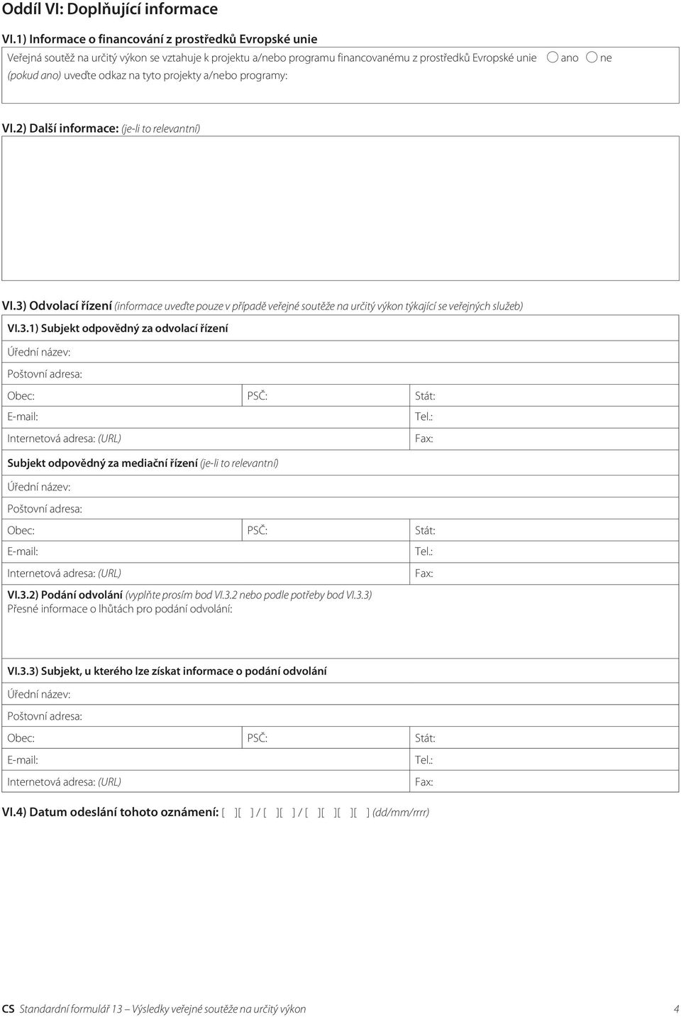 tyto projekty a/nebo programy: VI.2) Další informace: (je-li to relevantní) VI.3) Odvolací řízení (informace uveďte pouze v případě veřejné soutěže na určitý výkon týkající se veřejných služeb) VI.3.1) Subjekt odpovědný za odvolací řízení Subjekt odpovědný za mediační řízení (je-li to relevantní) VI.