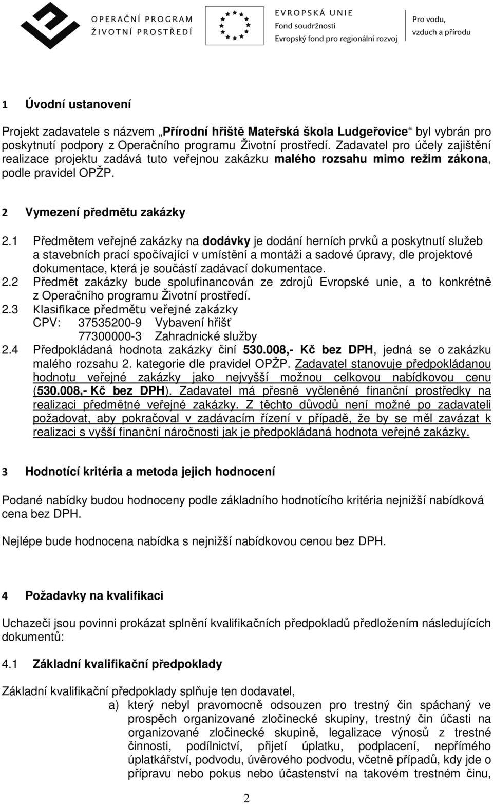 1 Předmětem veřejné zakázky na dodávky je dodání herních prvků a poskytnutí služeb a stavebních prací spočívající v umístění a montáži a sadové úpravy, dle projektové dokumentace, která je součástí