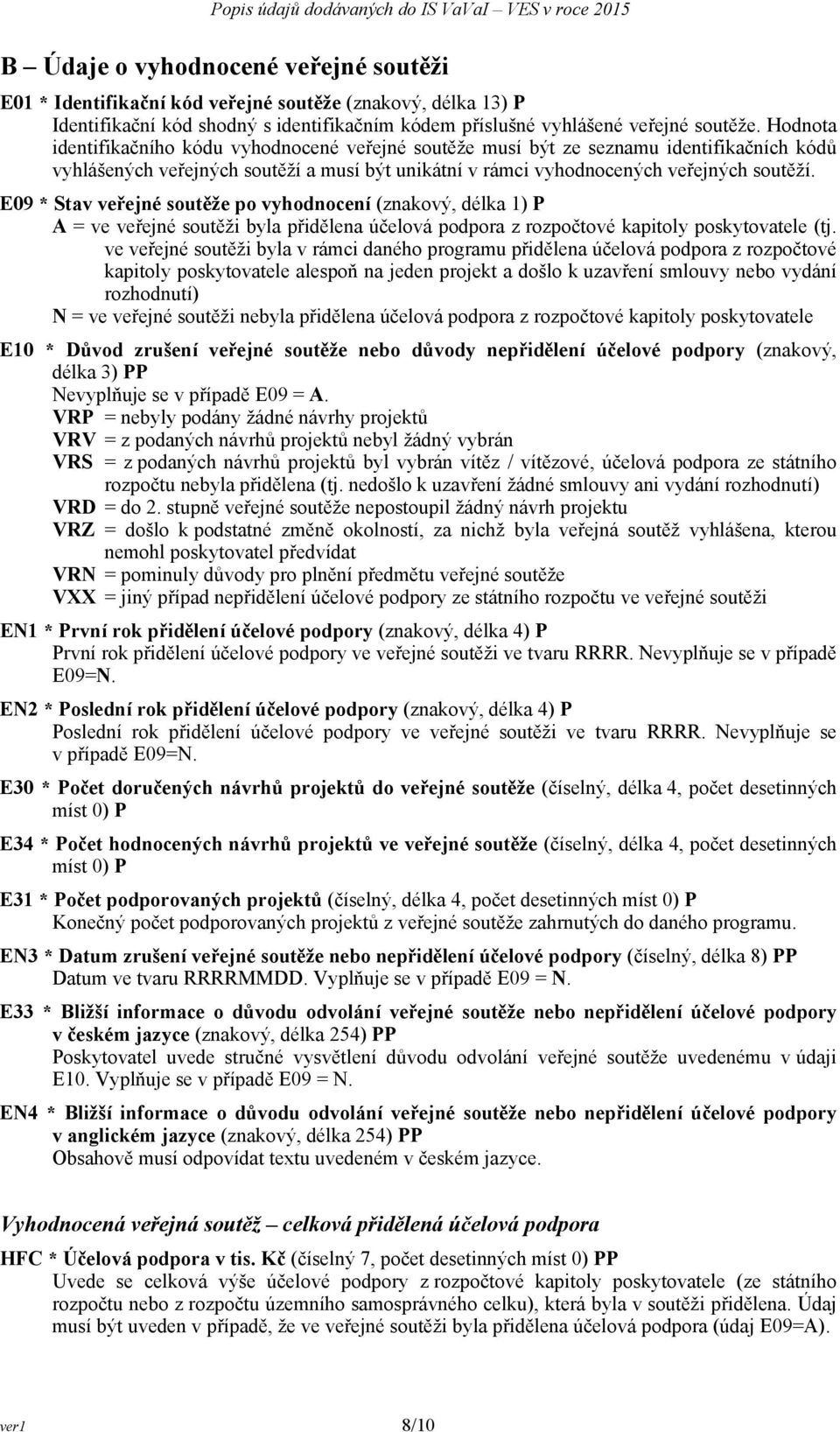 E09 * Stav veřejné soutěže po vyhodnocení (znakový, délka 1) P A = ve veřejné soutěži byla přidělena účelová podpora z rozpočtové kapitoly poskytovatele (tj.