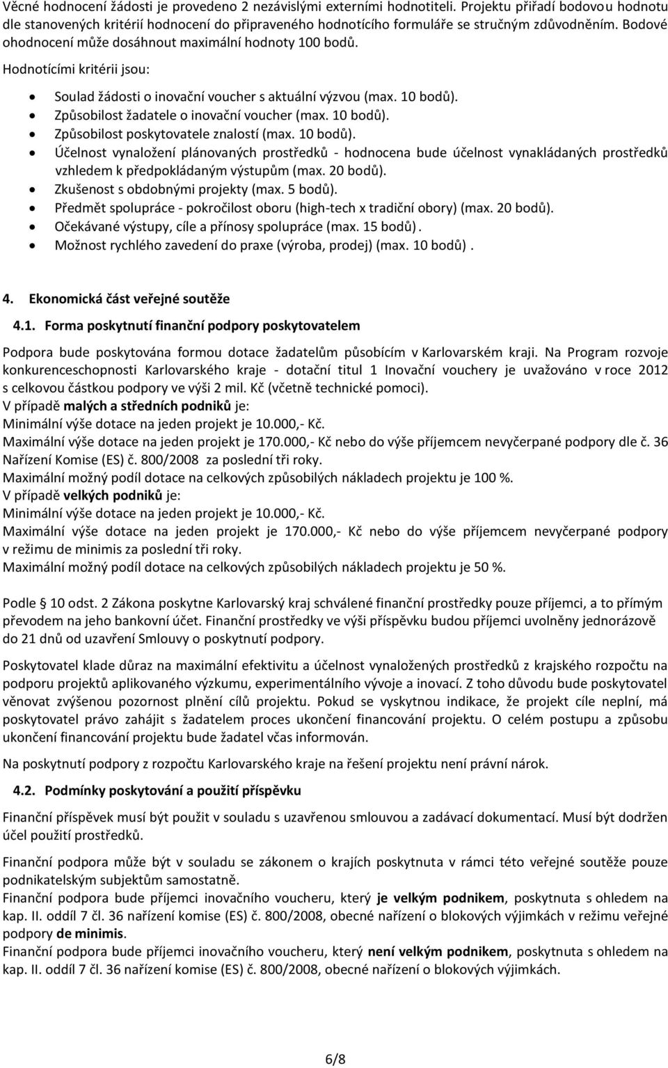 Hodnotícími kritérii jsou: Soulad žádosti o inovační voucher s aktuální výzvou (max. 10 bodů). Způsobilost žadatele o inovační voucher (max. 10 bodů). Způsobilost poskytovatele znalostí (max.