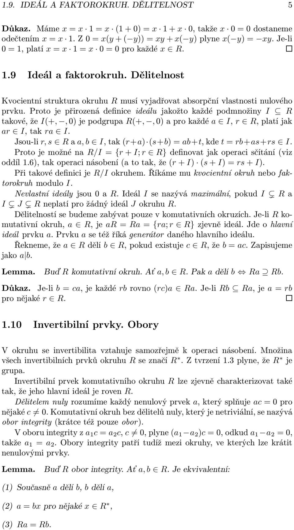 Proto je řirozená definice ideálu jakožto každé odmnožiny I R takové, že I(+,, 0) je odgrua R(+,, 0) a ro každé a I, r R, latí jak ar I, tak ra I.