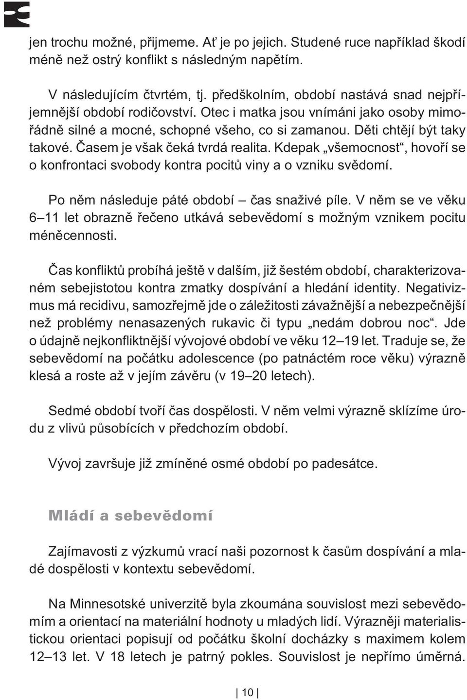 Èasem je však èeká tvrdá realita. Kdepak všemocnost, hovoøí se o konfrontaci svobody kontra pocitù viny a o vzniku svìdomí. Po nìm následuje páté období èas snaživé píle.