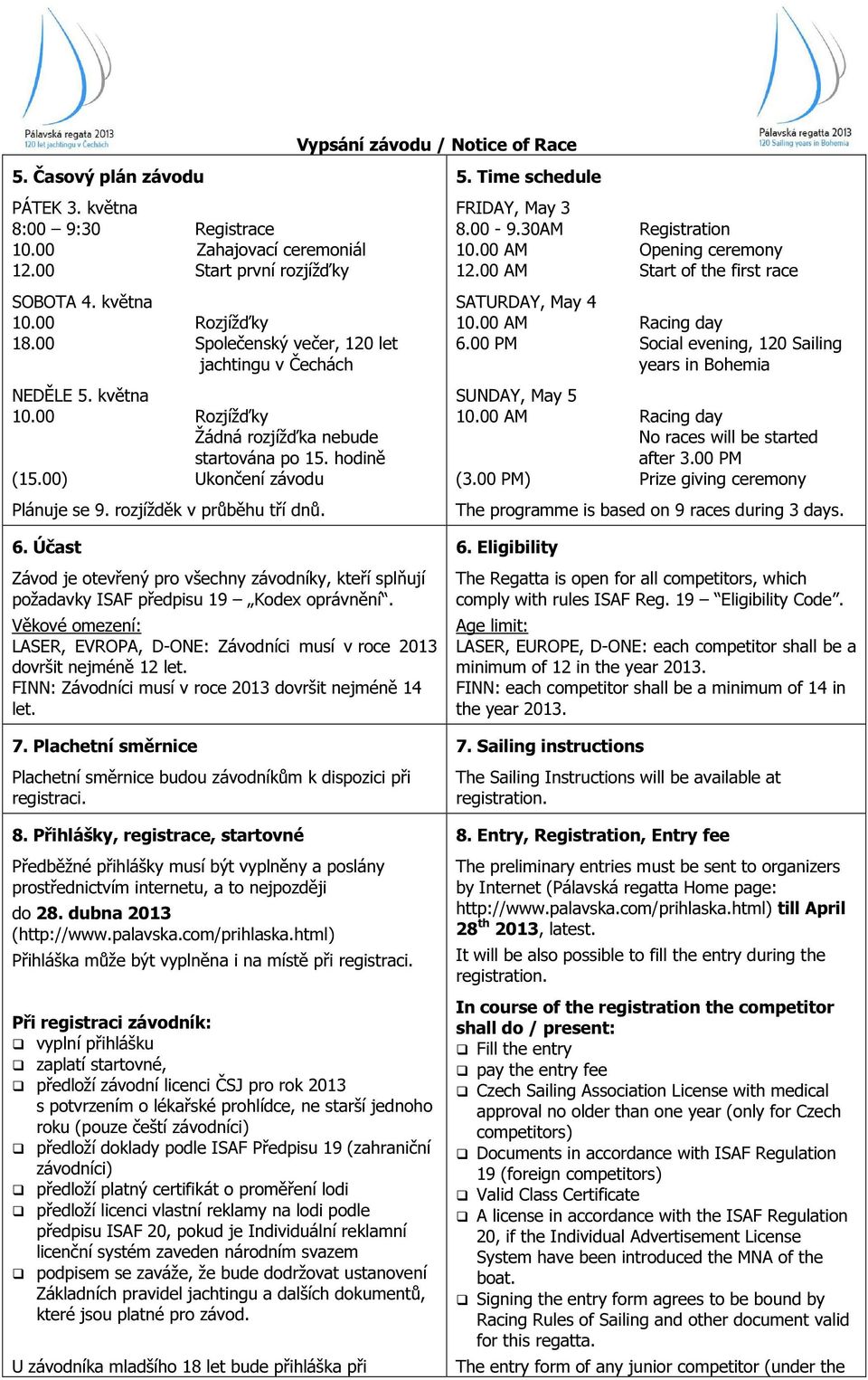 Účast Závod je otevřený pro všechny závodníky, kteří splňují požadavky ISAF předpisu 19 Kodex oprávnění. Věkové omezení: LASER, EVROPA, D-ONE: Závodníci musí v roce 2013 dovršit nejméně 12 let.
