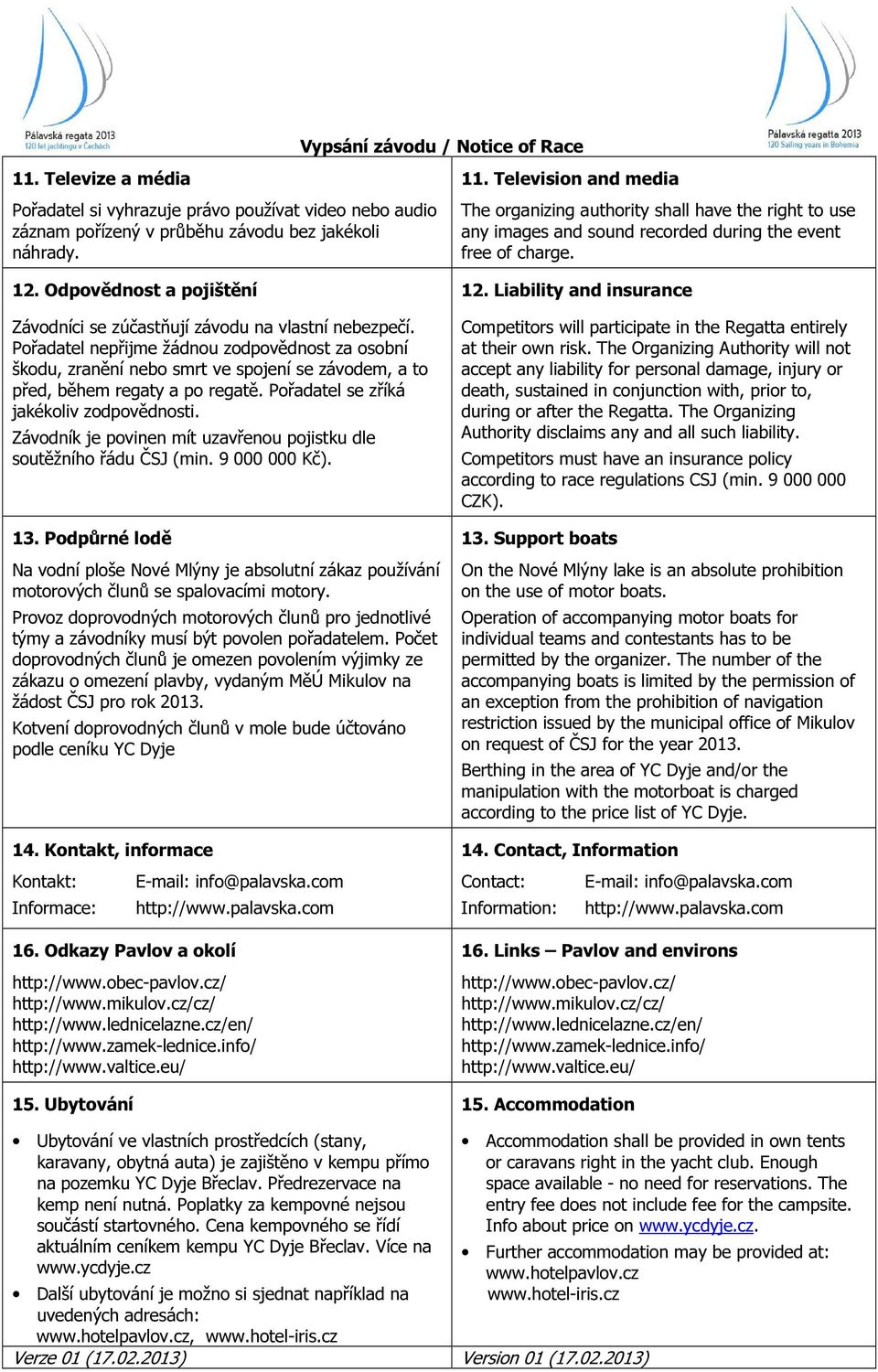 Pořadatel nepřijme žádnou zodpovědnost za osobní škodu, zranění nebo smrt ve spojení se závodem, a to před, během regaty a po regatě. Pořadatel se zříká jakékoliv zodpovědnosti.