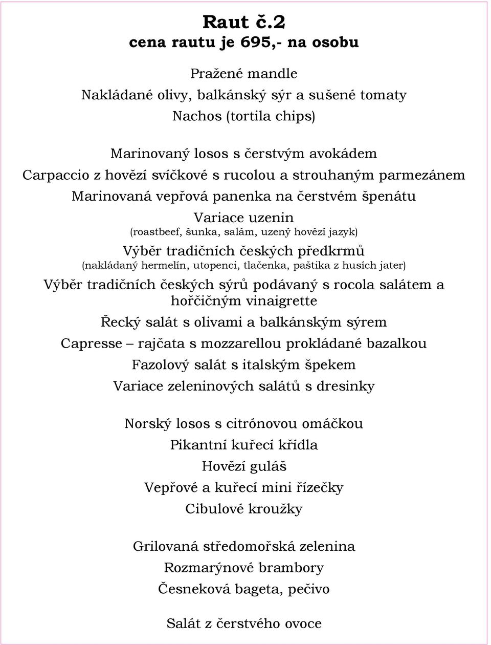 strouhaným parmezánem Marinovaná vepřová panenka na čerstvém špenátu Variace uzenin (roastbeef, šunka, salám, uzený hovězí jazyk) Výběr tradičních českých předkrmů (nakládaný hermelín, utopenci,