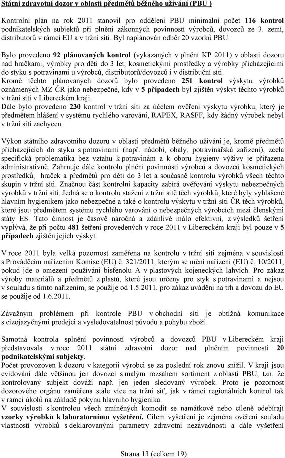 Bylo provedeno 92 plánovaných kontrol (vykázaných v plnění KP 2011) v oblasti dozoru nad hračkami, výrobky pro děti do 3 let, kosmetickými prostředky a výrobky přicházejícími do styku s potravinami u