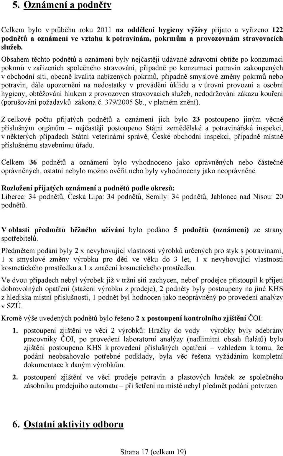 kvalita nabízených pokrmů, případně smyslové změny pokrmů nebo potravin, dále upozornění na nedostatky v provádění úklidu a v úrovni provozní a osobní hygieny, obtěžování hlukem z provozoven