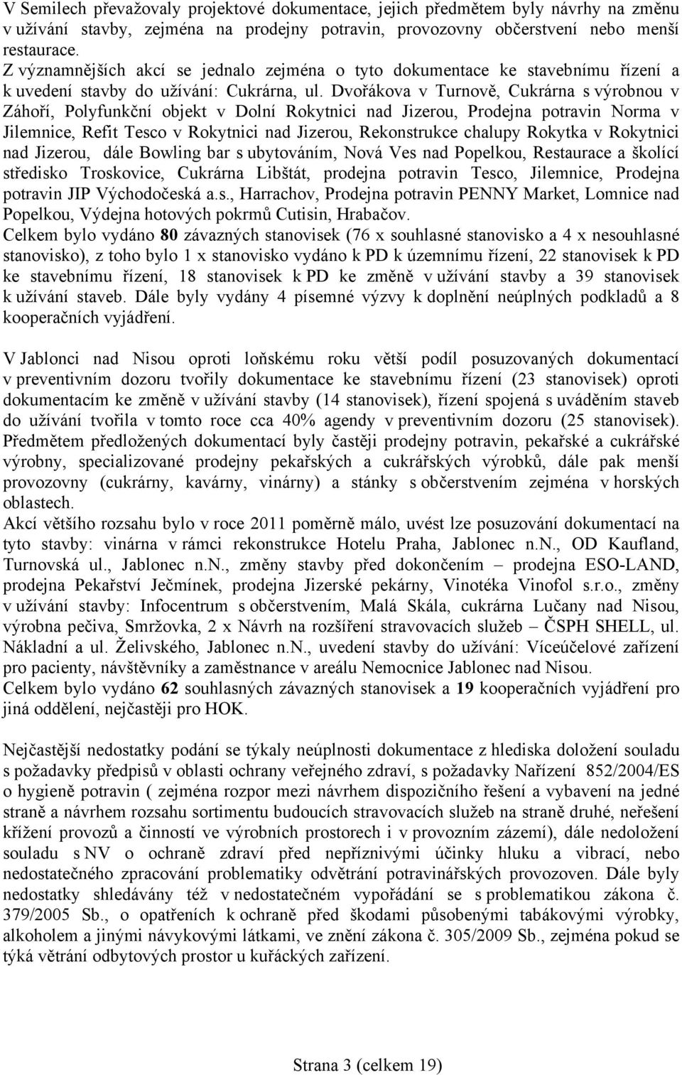 Dvořákova v Turnově, Cukrárna s výrobnou v Záhoří, Polyfunkční objekt v Dolní Rokytnici nad Jizerou, Prodejna potravin Norma v Jilemnice, Refit Tesco v Rokytnici nad Jizerou, Rekonstrukce chalupy