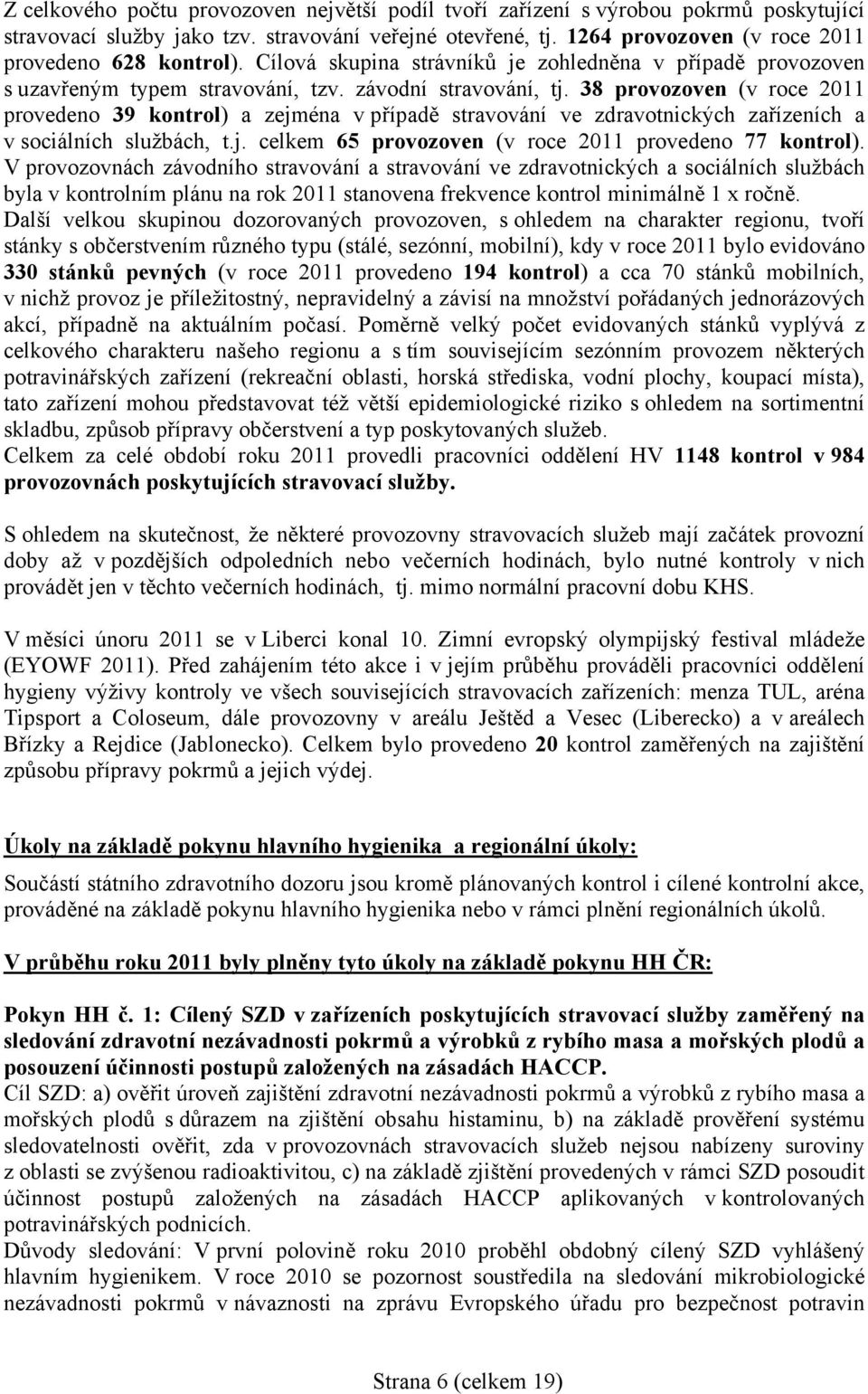 38 provozoven (v roce 2011 provedeno 39 kontrol) a zejména v případě stravování ve zdravotnických zařízeních a v sociálních službách, t.j. celkem 65 provozoven (v roce 2011 provedeno 77 kontrol).