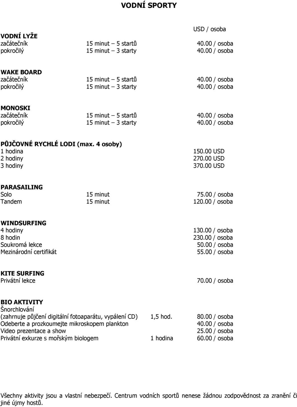 00 USD 2 hodiny 270.00 USD 3 hodiny 370.00 USD PARASAILING Solo 15 minut 75.00 / osoba Tandem 15 minut 120.00 / osoba WINDSURFING 4 hodiny 130.00 / osoba 8 hodin 230.00 / osoba Soukromá lekce 50.