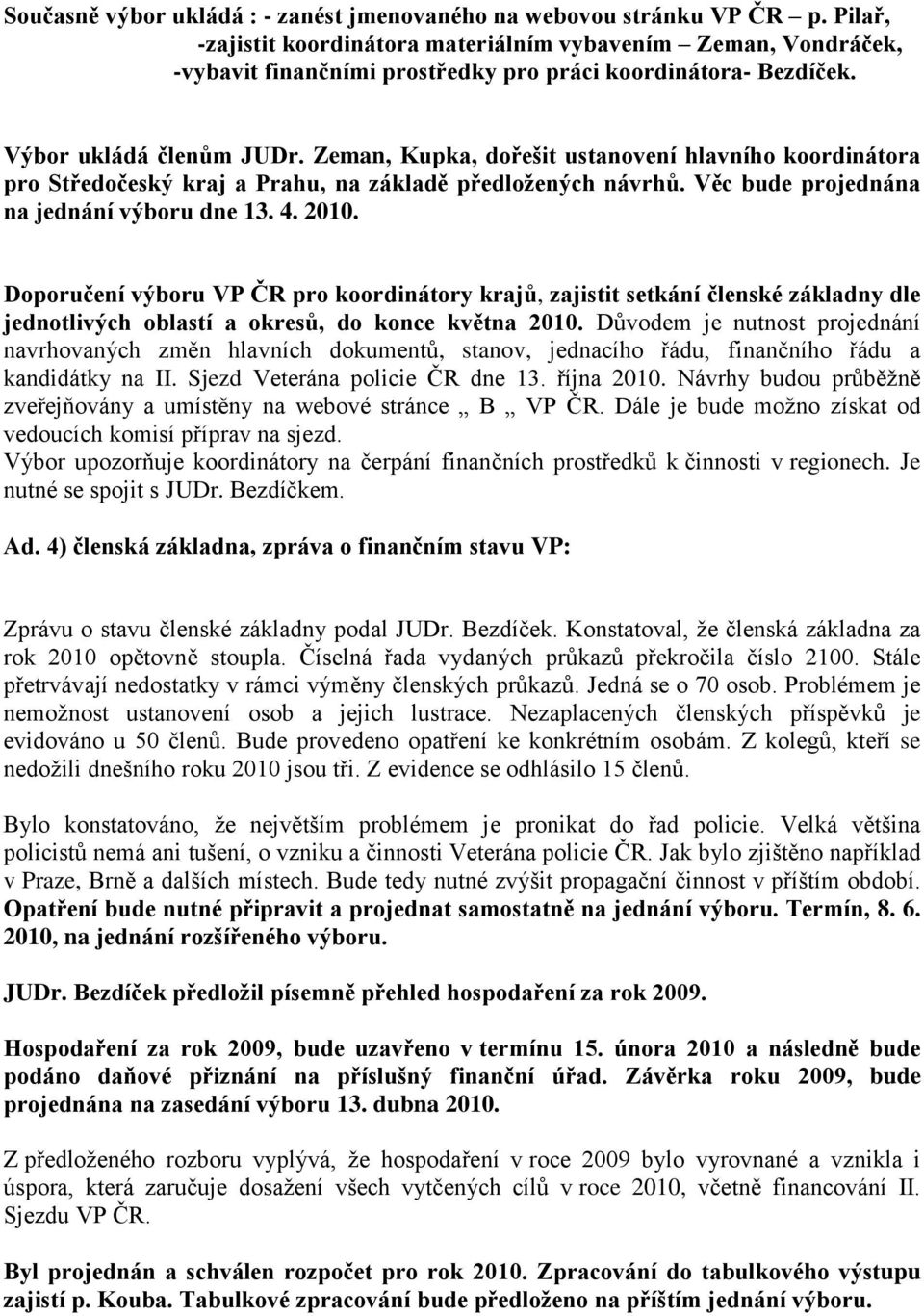 Zeman, Kupka, dořešit ustanovení hlavního koordinátora pro Středočeský kraj a Prahu, na základě předložených návrhů. Věc bude projednána na jednání výboru dne 13. 4. 2010.