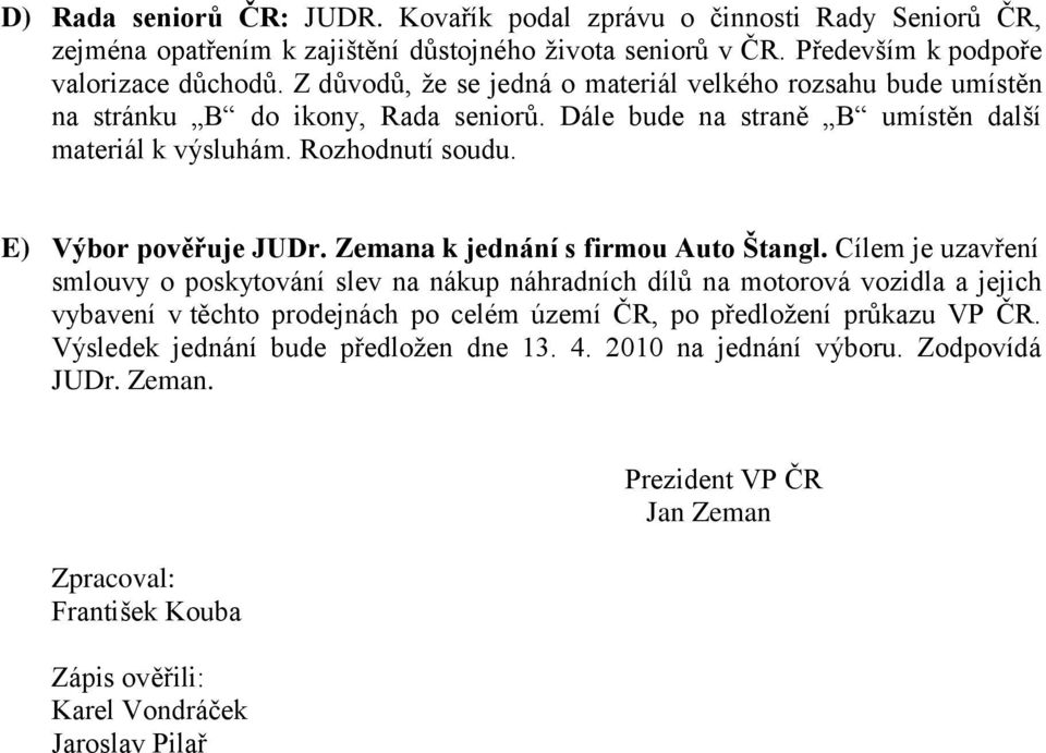 E) Výbor pověřuje JUDr. Zemana k jednání s firmou Auto Štangl.