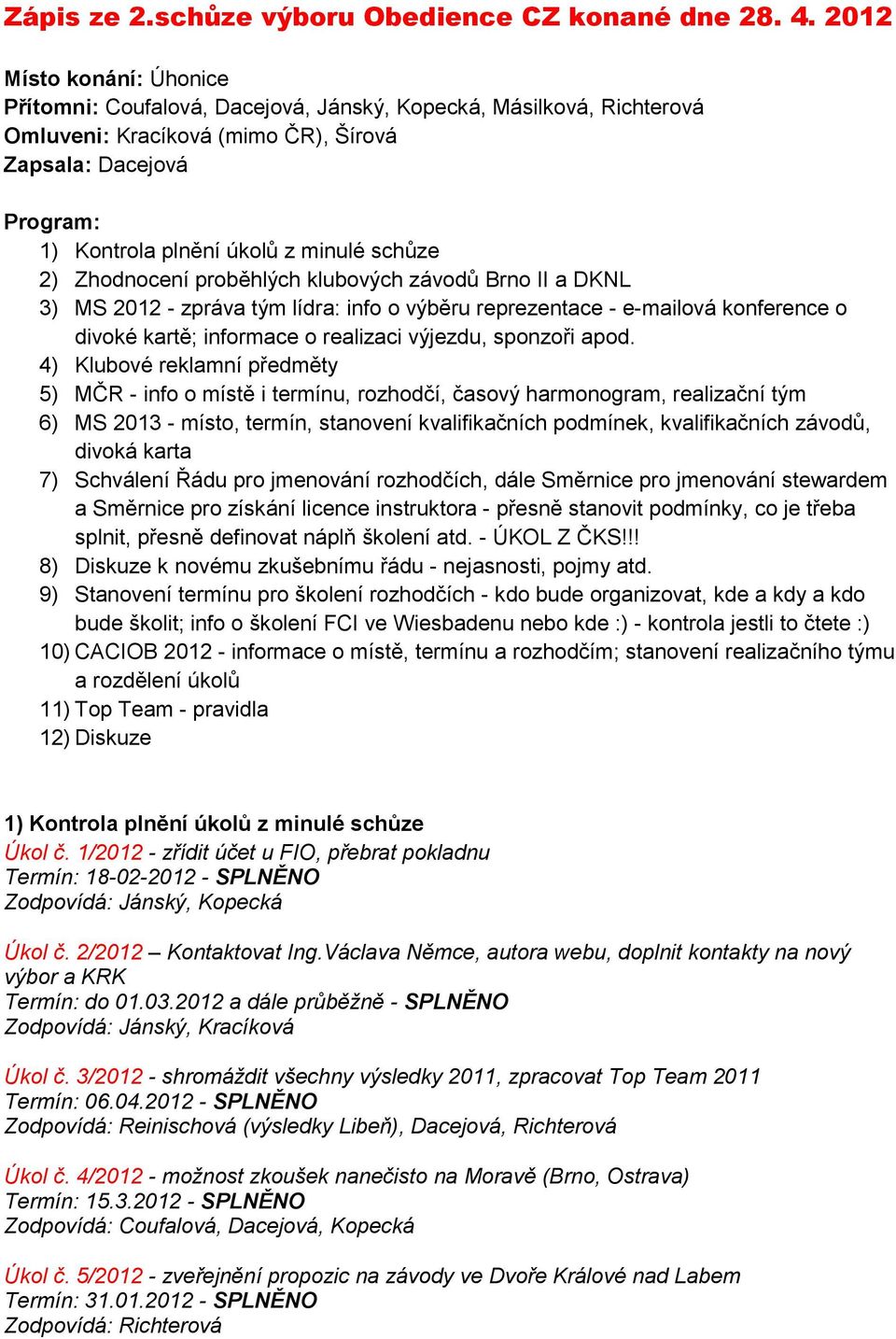 schůze 2) Zhodnocení proběhlých klubových závodů Brno II a DKNL 3) MS 2012 - zpráva tým lídra: info o výběru reprezentace - e-mailová konference o divoké kartě; informace o realizaci výjezdu,