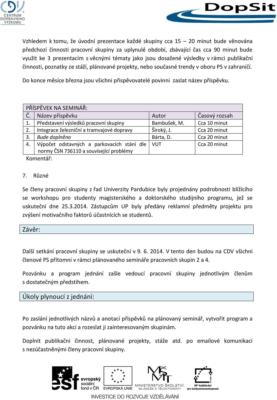 Do konce měsíce března jsou všichni přispěvovatelé povinni zaslat název příspěvku. PŘÍSPĚVEK NA SEMINÁŘ: Č. Název příspěvku Autor Časový rozsah 1. Představení výsledků pracovní skupiny Bambušek, M.