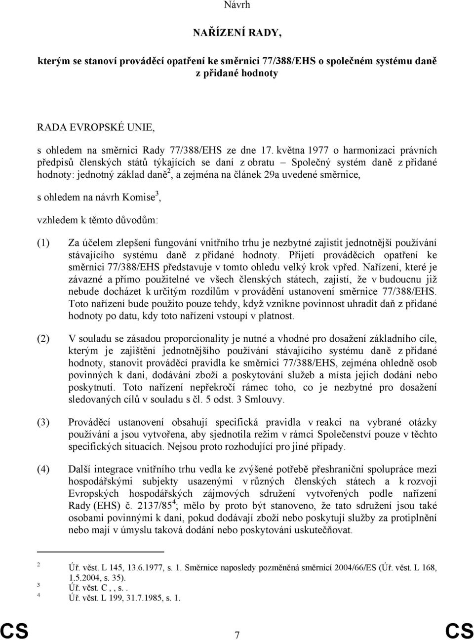 ohledem na návrh Komise 3, vzhledem k těmto důvodům: (1) Za účelem zlepšení fungování vnitřního trhu je nezbytné zajistit jednotnější používání stávajícího systému daně z přidané hodnoty.