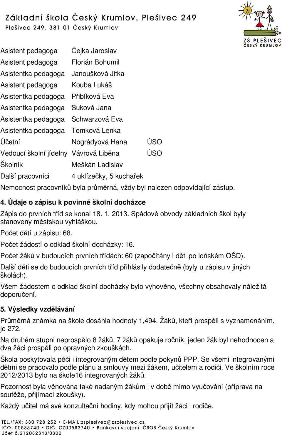 Nemocnost pracovník byla prmrná, vždy byl nalezen odpovídající zástup. 4. Údaje o zápisu k povinné školní docházce Zápis do prvních tíd se konal 18. 1. 2013.