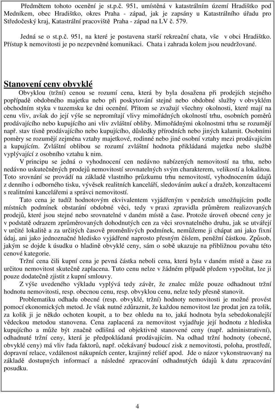 579. Jedná se o st.p.č. 951, na které je postavena starší rekreační chata, vše v obci Hradištko. Přístup k nemovitosti je po nezpevněné komunikaci. Chata i zahrada kolem jsou neudržované.