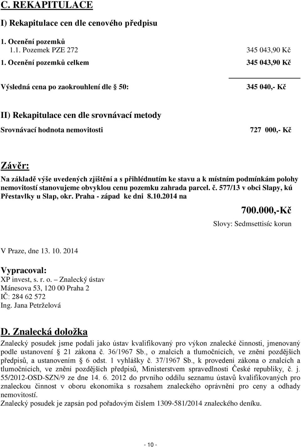 uvedených zjištění a s přihlédnutím ke stavu a k místním podmínkám polohy nemovitostí stanovujeme obvyklou cenu pozemku zahrada parcel. č. 577/13 v obci Slapy, kú Přestavlky u Slap, okr.