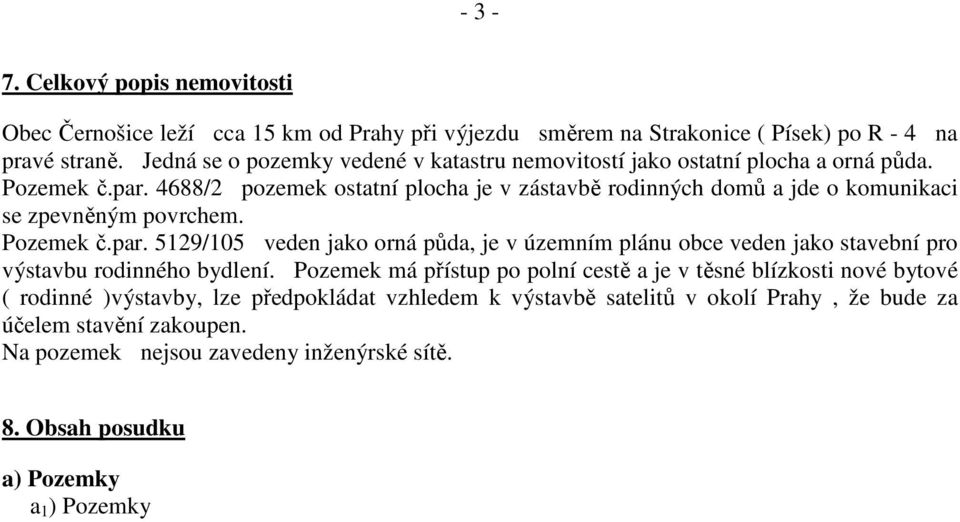 4688/2 pozemek ostatní plocha je v zástavbě rodinných domů a jde o komunikaci se zpevněným povrchem. Pozemek č.par.