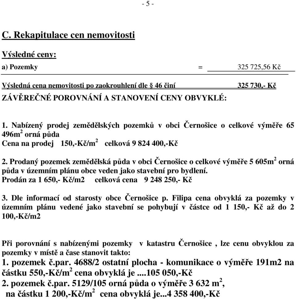 Prodaný pozemek zemědělská půda v obci Černošice o celkové výměře 5 605m 2 orná půda v územním plánu obce veden jako stavební pro bydlení. Prodán za 1 650,- Kč/m2 celková cena 9 248 250,- Kč 3.