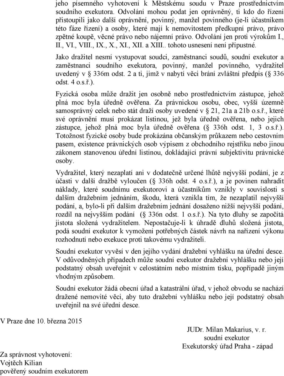 právo, právo zpětné koupě, věcné právo nebo nájemní právo. Odvolání jen proti výrokům I., II., VI., VIII., IX., X., XI., XII. a XIII.. tohoto usnesení není přípustné.