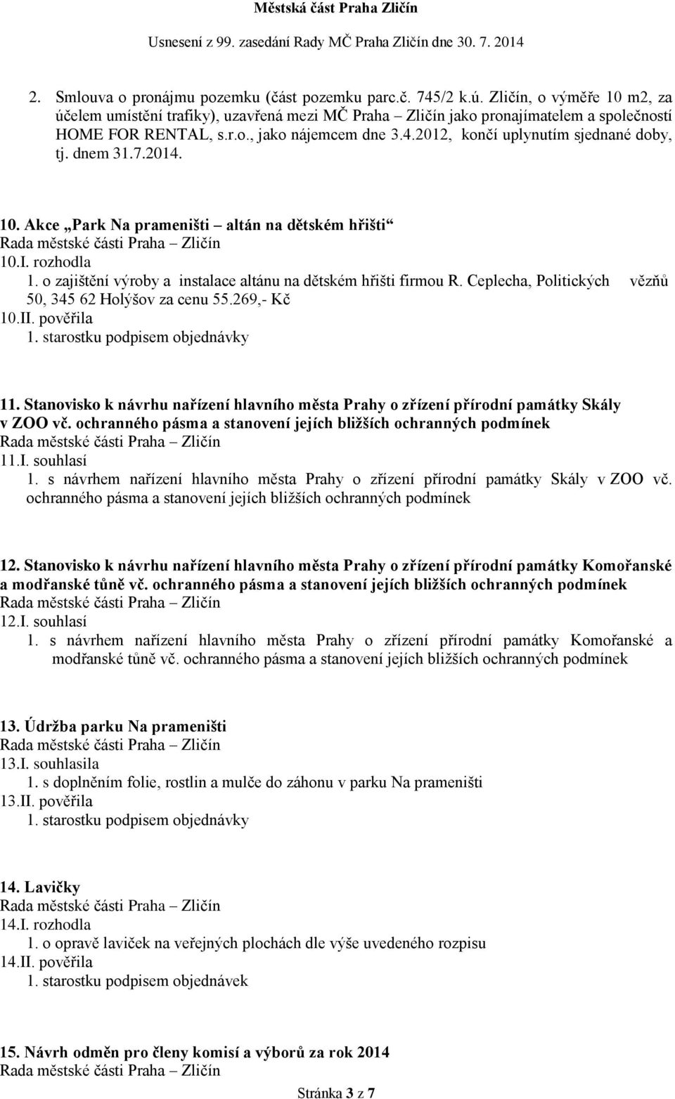 o zajištění výroby a instalace altánu na dětském hřišti firmou R. Ceplecha, Politických vězňů 50, 345 62 Holýšov za cenu 55.269,- Kč 10.II. pověřila 1. starostku podpisem objednávky 11.