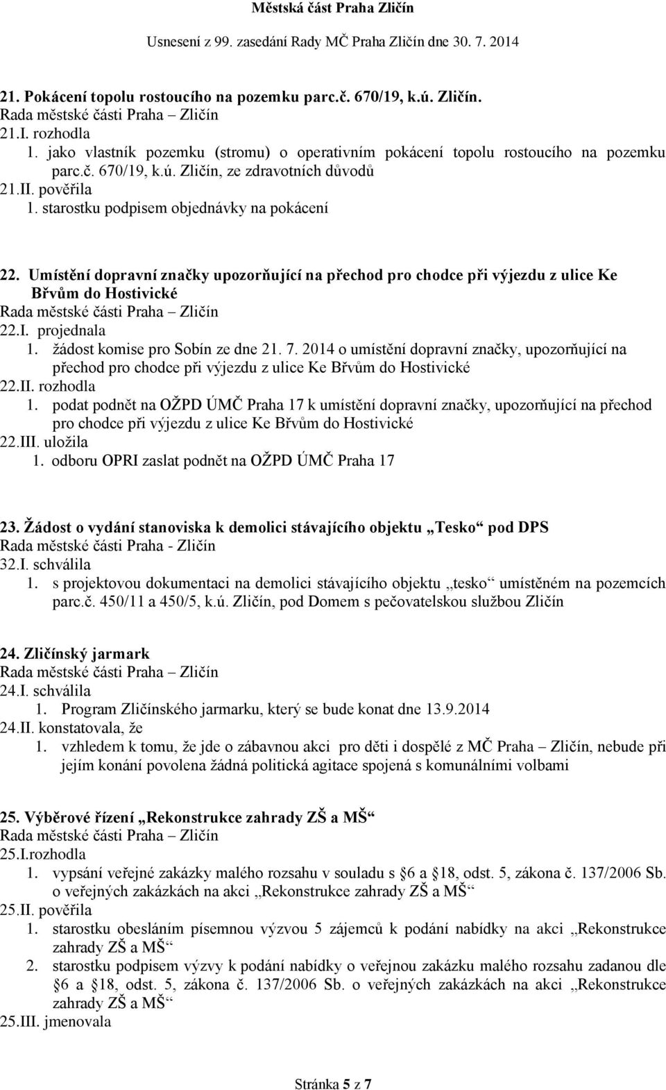 žádost komise pro Sobín ze dne 21. 7. 2014 o umístění dopravní značky, upozorňující na přechod pro chodce při výjezdu z ulice Ke Břvům do Hostivické 22.II. rozhodla 1.