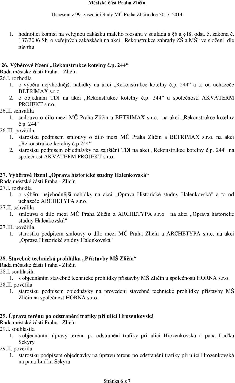 p. 244 u společnosti AKVATERM PROJEKT s.r.o. 26.II. schválila 1. smlouvu o dílo mezi MČ Praha Zličín a BETRIMAX s.r.o. na akci Rekonstrukce kotelny č.p. 244 26.III. pověřila 1.