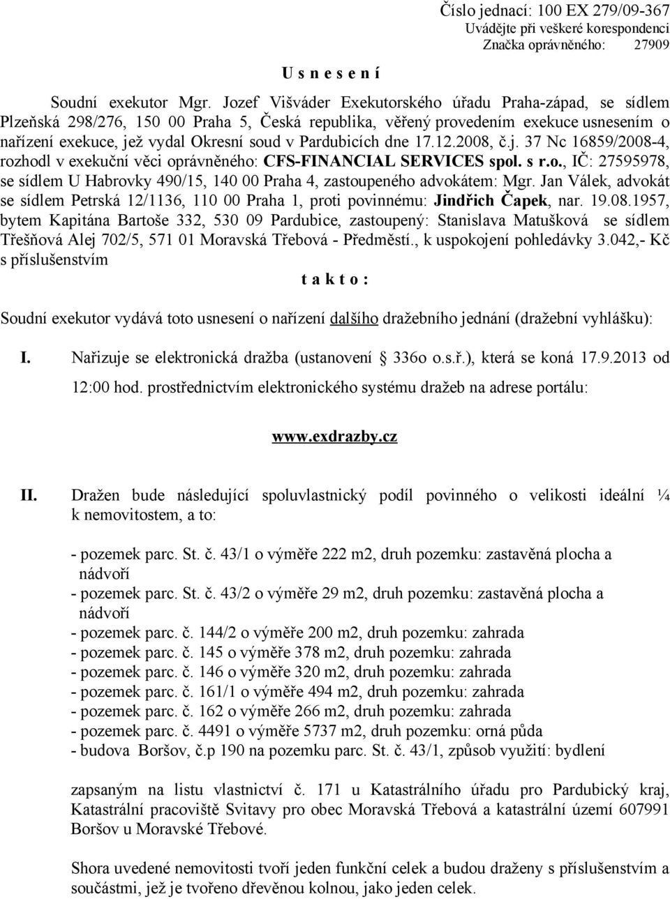 Pardubicích dne 17.12.2008, č.j. 37 Nc 16859/2008-4, rozhodl v exekuční věci oprávněného: CFS-FINANCIAL SERVICES spol. s r.o., IČ: 27595978, se sídlem U Habrovky 490/15, 140 00 Praha 4, zastoupeného advokátem: Mgr.