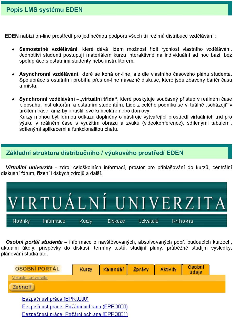 Asynchronní vzdělávání, které se koná on-line, ale dle vlastního časového plánu studenta. Spolupráce s ostatními probíhá přes on-line návazné diskuse, které jsou zbaveny bariér času a místa.